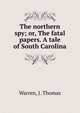 The northern spy; or, The fatal papers. A tale of South Carolina, Warren, J. Thomas 