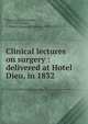 Clinical lectures on surgery : delivered at Hotel Dieu, in 1832, Dupuytren, Guillaume, 1777-1835,Doane, A. Sidney (Augustus Sidney), 1808-1852 