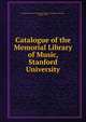 Catalogue of the Memorial Library of Music, Stanford University, Stanford University. Memorial Library of Music,Van Patten, Nathan, 1887- 
