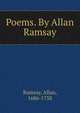 Poems. By Allan Ramsay, Ramsay, Allan, 1686-1758 