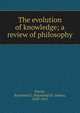 The evolution of knowledge; a review of philosophy, Perrin, Raymond S. (Raymond St. James), 1849-1915 