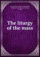 The liturgy of the mass, Parsch, Pius, 1884-1954,Eckhoff, Frederic C. (Frederic Clement), b. 1899 