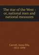 The star of the West : or, national men and national measures, Carroll, Anna Ella, 1815-1894 