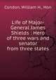 Life of Major-General James Shields : Hero of three wars and senator from three states, Condon, William H., Hon 