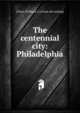 The centennial city: Philadelphia, [Ulyat, Williiam C.] [from old catalog] 