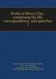 Works of Henry Clay : comprising his life, correspondence, and speeches. 7, Clay, Henry 