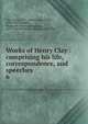 Works of Henry Clay : comprising his life, correspondence, and speeches. 6, Clay, Henry 