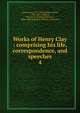 Works of Henry Clay : comprising his life, correspondence, and speeches. 4, Clay, Henry 