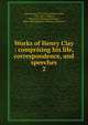 Works of Henry Clay : comprising his life, correspondence, and speeches. 2, Clay, Henry 