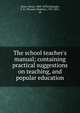 The school teacher's manual; containing practical suggestions on teaching, and popular education, Dunn, Henry, 1800-1878,Gallaudet, T. H. (Thomas Hopkins), 1787-1851, ed 