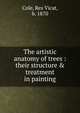 The artistic anatomy of trees : their structure & treatment in painting, Cole, Rex Vicat, b. 1870 
