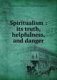 Spiritualism : its truth, helpfulness, and danger, Fletcher, James Henry,Harry Houdini Collection (Library of Congress) DLC 