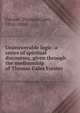 Unanswerable logic: a series of spiritual discourses, given through the mediumship of Thomas Gales Forster, Forster, Thomas Gales, 1816-1886 