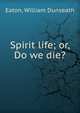 Spirit life; or, Do we die?, Eaton, William Dunseath 