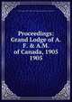Proceedings: Grand Lodge of A.F. & A.M. of Canada, 1905. 1905, Grand Lodge of A.F. &amp;amp; A.M. of Canada in the Province of Ontario 