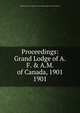 Proceedings: Grand Lodge of A.F. & A.M. of Canada, 1901. 1901, Grand Lodge of A.F. &amp;amp; A.M. of Canada in the Province of Ontario 