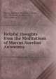 Helpful thoughts from the Meditations of Marcus Aurelius Antoninus, Marcus Aurelius, Emperor of Rome, 121-180,Brown, Walter Lee, 1853-1904, ed 
