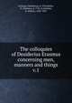 The colloquies of Desiderius Erasmus concerning men, manners and things. v.1, Erasmus Desiderius 