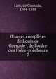 ?uvres compl?tes de Louis de Grenade : de l'ordre des Fr?re-pr?cheurs, Luis, de Granada, 1504-1588 