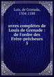 uvres compl?tes de Louis de Grenade : de l'ordre des Fr?re-pr?cheurs, Luis, de Granada, 1504-1588 