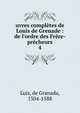 uvres compl?tes de Louis de Grenade : de l'ordre des Fr?re-pr?cheurs, Luis, de Granada, 1504-1588 