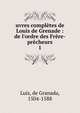 uvres compl?tes de Louis de Grenade : de l'ordre des Fr?re-pr?cheurs, Luis, de Granada, 1504-1588 