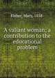 A valiant woman; a contribution to the educational problem, Fisher, Mary, 1858- 