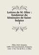Lettres de M. Olier : fondateur du Sminaire de Saint-Sulpice. 1, Olier, Jean-Jacques, 1608-1657,Leschassier, Fran?ois, 1641-1725. Vie de M. J.-J. Olier 