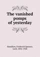 The vanished pomps of yesterday, Hamilton, Frederick Spencer, Lord, 1856-1928 
