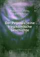 Der Pegasus; eine tragikomische Geschichte, Mauthner, Fritz, 1849-1923 