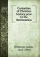 Curiosities of Christian history prior to the Reformation, [Paterson, James, 1823-1894] 