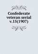 Confederate veteran serial. v.15(1907), Confederated Southern Memorial Association (U.S.),Sons of Confederate Veterans (Organization),United Confederate Veterans,United Daughters of the Confederacy 