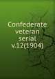 Confederate veteran serial. v.12(1904), Confederated Southern Memorial Association (U.S.),Sons of Confederate Veterans (Organization),United Confederate Veterans,United Daughters of the Confederacy 
