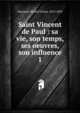 Saint Vincent de Paul : sa vie, son temps, ses oeuvres, son influence. 1, Maynard, Michel Ulysse, 1814-1893 