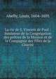 La vie de S. Vincent de Paul : fondateur de la Congr?gation des pr?tres de la Mission et de la Compagnie des filles de la Charit?, Abelly, Louis, 1604-1691 