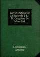 La vie spirituelle ? l'?cole de B L.-M. Grignion de Montfort, Lhoumeau, Antoine 