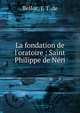 La fondation de l'oratoire : Saint Philippe de N?ri, Belloc, J. T. de 