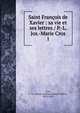 Saint Franois de Xavier : sa vie et ses lettres / P.-L. Jos.-Marie Cros. 1, Cros, L.-Jos.-Marie (L?onard-Joseph-Marie), 1831-1913 