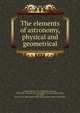 The elements of astronomy, physical and geometrical, Gregory, David, 1659-1708,Halley, Edmond, 1656-1742. Synopsis of the astronomy of comets,Adams, John, 1735-1826, former owner. BRL,Boston Public Library (John Adams Library) BRL 