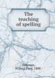 The teaching of spelling, Tidyman, Willard Fred, 1888- 