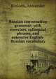 Russian conversation grammar; with exercises, colloquial phrases, and extensive English-Russian vocabulary, Kinloch, Alexander 