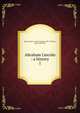 Abraham Lincoln : a history. 1, Nicolay, John G. (John George), 1832-1901,Hay, John, 1838-1905 