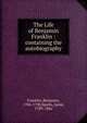 The Life of Benjamin Franklin : containing the autobiography, Franklin, Benjamin, 1706-1790 