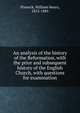 An analysis of the history of the Reformation, with the prior and subsequent history of the English Church, with questions for examination, Pinnock, William Henry, 1813-1885 