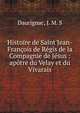 Histoire de Saint Jean-Fran?ois de R?gis de la Compagnie de J?sus : ap?tre du Velay et du Vivarais, Daurignac, J. M. S 
