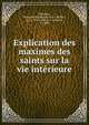 Explication des maximes des saints sur la vie interieure, F?nelon, Fran?ois de Salignac de La Mothe-, 1651-1715,Ch?rel, A. (Albert), b. 1880 