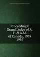 Proceedings: Grand Lodge of A.F. & A.M. of Canada, 1939. 1939, Grand Lodge of A.F. &amp;amp; A.M. of Canada in the Province of Ontario 
