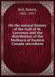 On the natural history of the Gulf of St. Lawrence and the distribution of the Mollusca of Eastern Canada microform, Bell, Robert, 1841-1917 