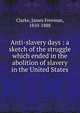 Anti-slavery days : a sketch of the struggle which ended in the abolition of slavery in the United States, Clarke, James Freeman 