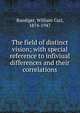 The field of distinct vision; with special reference to infiviual differences and their correlations, Ruediger, William Carl, 1874-1947 